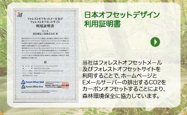 日本オフセットデザイン利用証明書　当社はフォレストオフセットメール及びフォレストオフセットサイトを利用することで、ホームページとEメールサーバーの排出するCO2をカーボンオフセットすることにより、森林環境保全に協力しています。